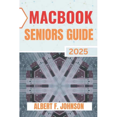 Macbook Seniors Guide 2025: Practical How-To Manual for First Time Users to Explore Every Features, Navigate macOS, and Use Your Laptop with Confidenc