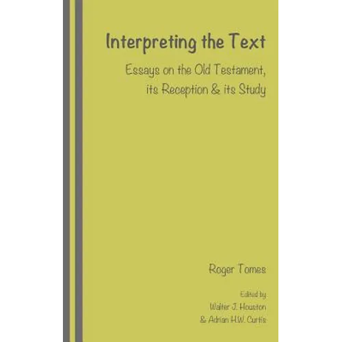 Interpreting the Text: Essays on the Old Testament, its Reception and its Study, edited by Walter J. Houston and Adrian H.W. Curtis