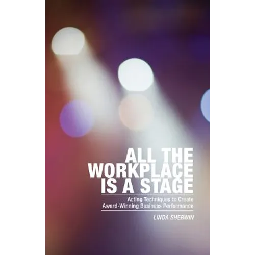 All the Workplace is a Stage: Acting Techniques to Create Award-Winning Business Performance