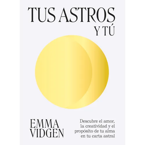 Tus Astros Y Tú: Descubre El Amor, La Creatividad Y El Propósito de Tu Alma En Tu Carta Astral