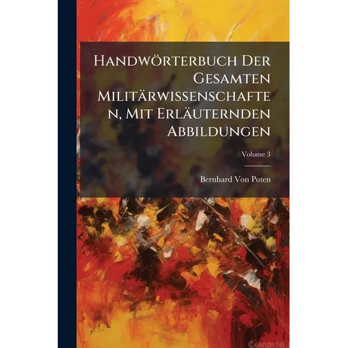 Handwörterbuch Der Gesamten Militärwissenschaften, Mit Erläuternden Abbildungen; Volume 3