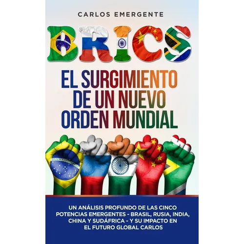 Brics: El Surgimiento de un Nuevo Orden Mundial: Un Análisis Profundo de las Cinco Potencias Emergentes - Brasil, Rusia, India, China y Sudáfrica - y