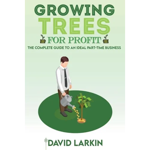 Growing Trees for Profit: The Complete Guide to an Ideal Part-Time Business