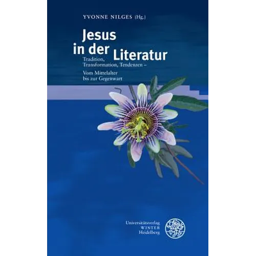 Jesus in Der Literatur: Tradition, Transformation, Tendenzen - Vom Mittelalter Bis Zur Gegenwart