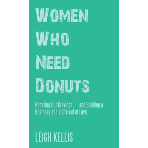 Women Who Need Donuts: Honoring Our Cravings . . . and Building a Business and a Life out of Love.
