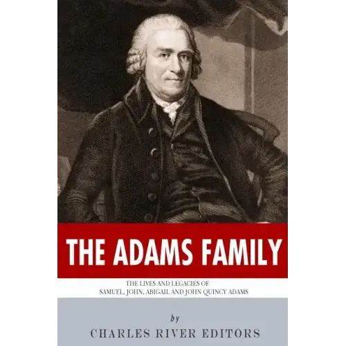 The Adams Family: The Lives and Legacies of Samuel, John, Abigail and John Quincy Adams