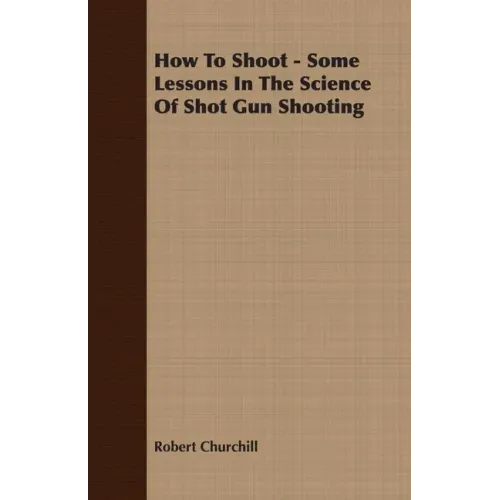 How To Shoot - Some Lessons In The Science Of Shot Gun Shooting
