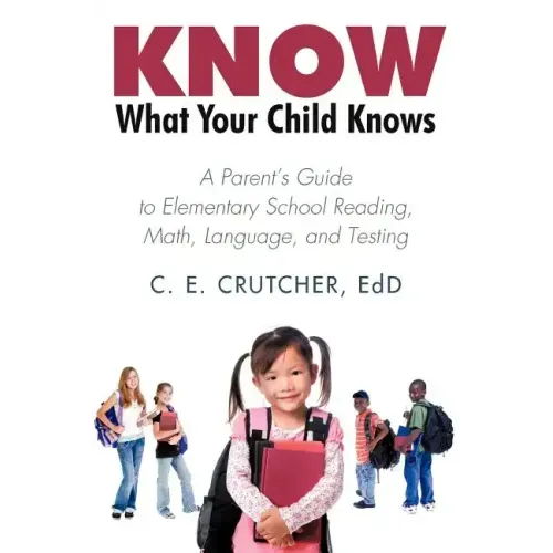 Know What Your Child Knows: A Parent's Guide to Elementary School Reading, Math, Language, and Testing