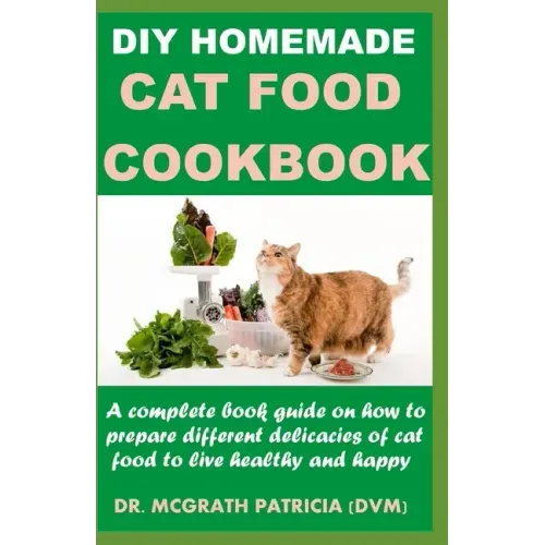 DIY Homemade Cat Food Cookbook: A complete book guide on how to prepare different homemade delicacies for cat to live healthy and happy