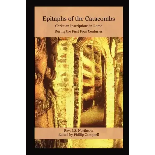 Epitaphs of the Catacombs: Christian Inscriptions in Rome During the First Four Centuries