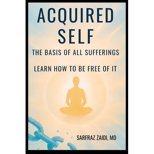 Acquired Self - The Basis Of All Sufferings: Learn How To Be Free of It