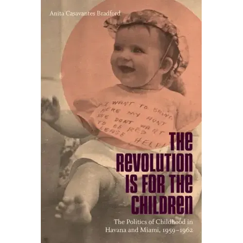 Revolution Is for the Children: The Politics of Childhood in Havana and Miami, 1959-1962
