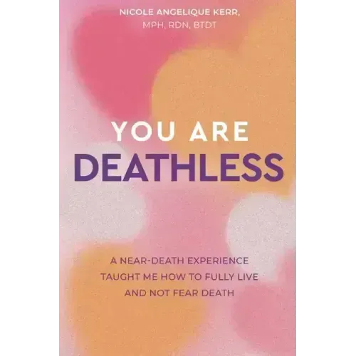 You Are Deathless: A Near-Death Experience Taught Me How to Fully Live and Not Fear Death