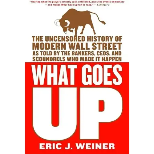 What Goes Up: The Uncensored History of Modern Wall Street as Told by the Bankers, Brokers, Ceos, and Scoundrels Who Made It Happen