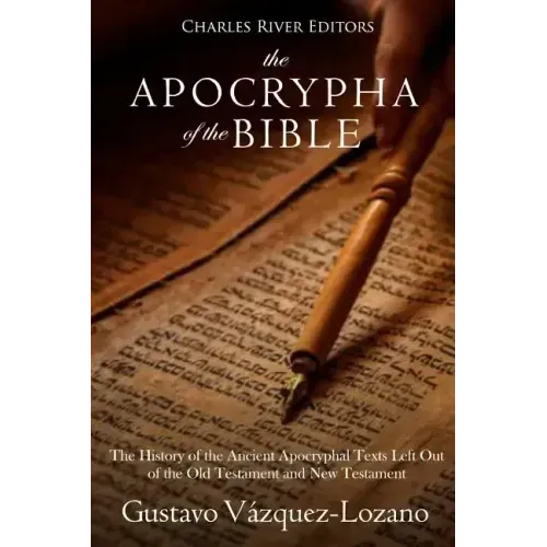 The Apocrypha of the Bible: The History of the Ancient Apocryphal Texts Left Out of the Old Testament and New Testament