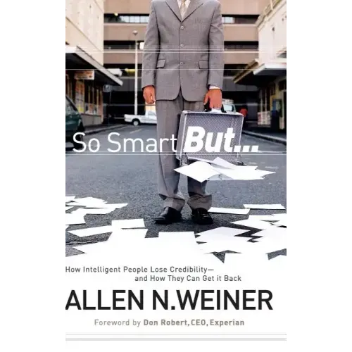So Smart But...: How Intelligent People Lose Credibility - And How They Can Get It Back