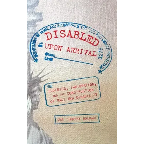 Disabled Upon Arrival: Eugenics, Immigration, and the Construction of Race and Disability