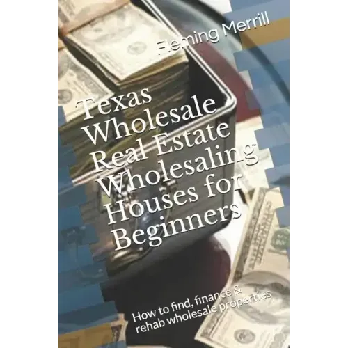 Texas Wholesale Real Estate Wholesaling Houses for Beginners: How to find, finance & rehab wholesale properties