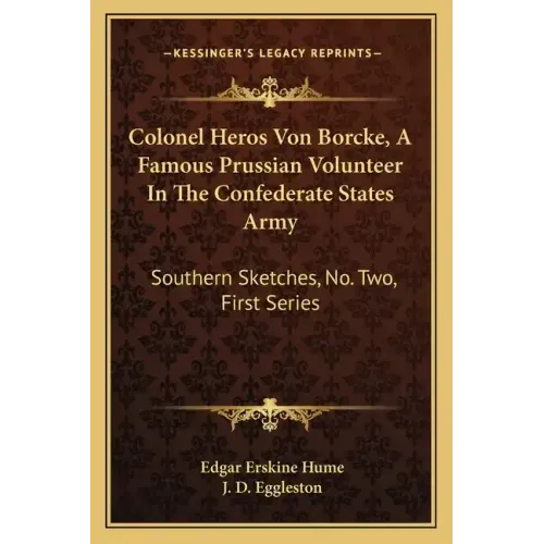 Colonel Heros Von Borcke, a Famous Prussian Volunteer in the Confederate States Army: Southern Sketches, No. Two, First Series