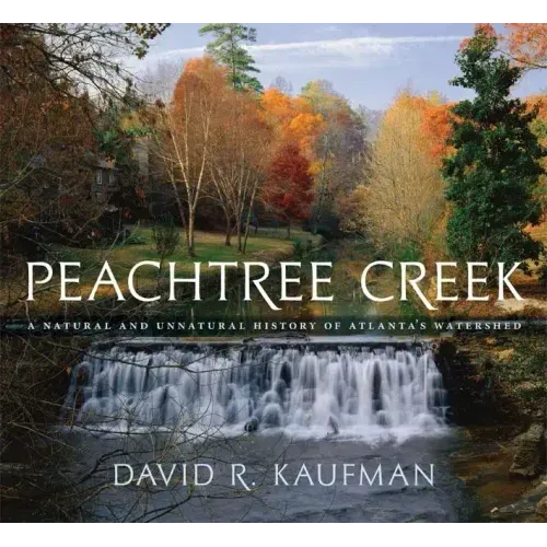 Peachtree Creek: A Natural and Unnatural History of Atlanta's Watershed