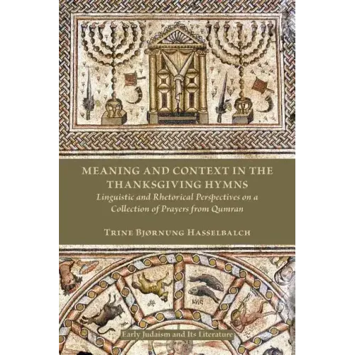 Meaning and Context in the Thanksgiving Hymns: Linguistic and Rhetorical Perspectives on a Collection of Prayers from Qumran