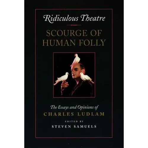 Ridiculous Theatre: Scourge of Human Folly: The Essays and Opinions of Charles Ludlam