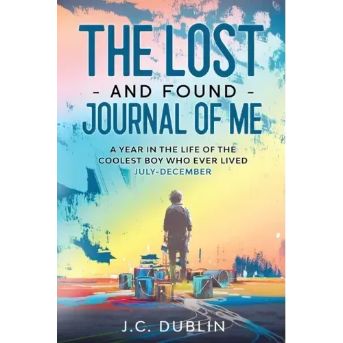 The Lost and Found Journal of Me: A Year in the Life of the Coolest Boy Who Ever Lived (July-December)