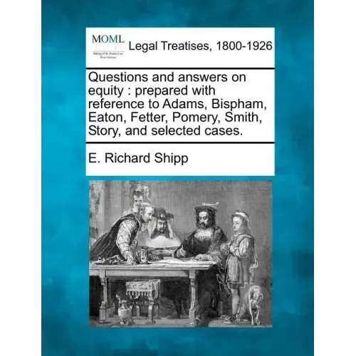 Questions and Answers on Equity: Prepared with Reference to Adams, Bispham, Eaton, Fetter, Pomery, Smith, Story, and Selected Cases.
