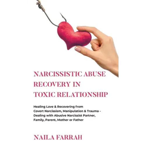 Narcissistic Abuse Recovery in Toxic Relationship: Healing Love & Recovering from Covert Narcissism, Manipulation & Trauma - Dealing with Abusive Narc