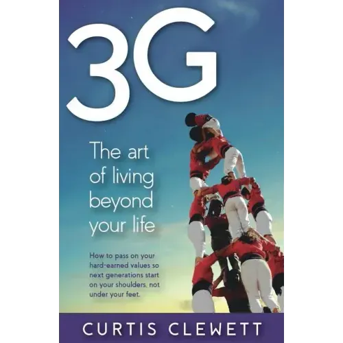 3g: The Art of Living Beyond Your Life: How to pass on your hard-earned values so next generations start on your shoulder, not under your feet.