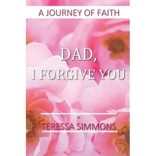 Dad, I Forgive You: A Journey of Faith