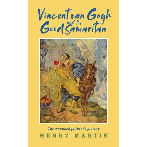 Vincent Van Gogh and the Good Samaritan: The Wounded Painter's Journey