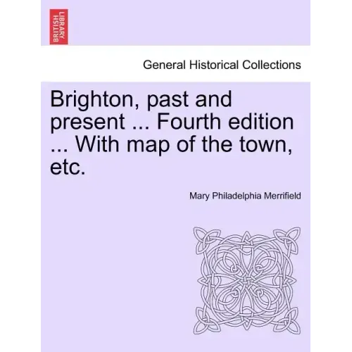 Brighton, Past and Present ... Fourth Edition ... with Map of the Town, Etc.