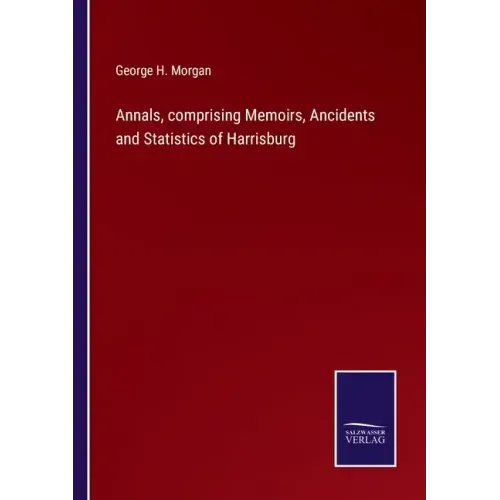 Annals, comprising Memoirs, Ancidents and Statistics of Harrisburg