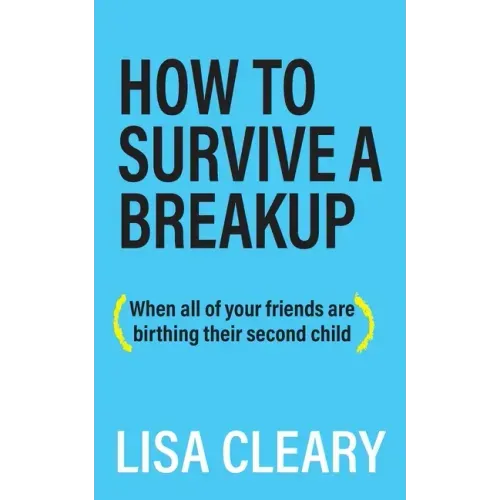 How to Survive a Breakup: (When all of your friends are birthing their second child)