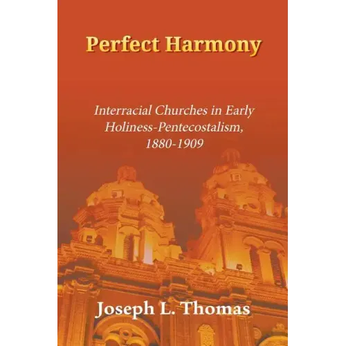 Perfect Harmony: Interracial Churches in Early Holiness-Pentecostalism, 1880-1909