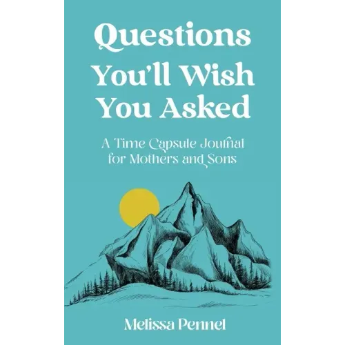 Questions You'll Wish You Asked: A Time Capsule Journal for Mothers and Sons