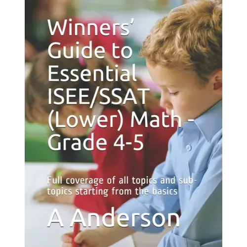 Winners' Guide to Essential ISEE/SSAT (Lower) Math - Grade 4-5: Full coverage of all topics and sub-topics starting from the basics