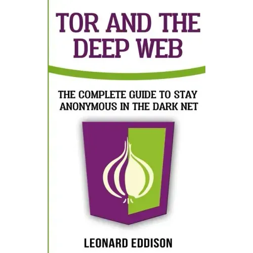 Tor And The Deep Web: The Complete Guide To Stay Anonymous In The Dark Net