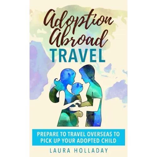 Adoption Abroad Travel: Prepare To Travel Overseas To Pick Up Your Adopted Child