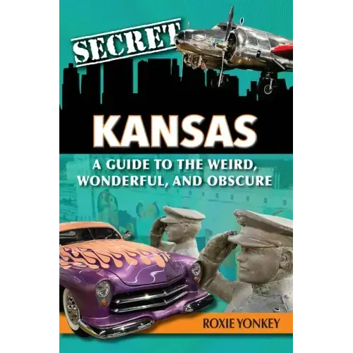 Secret Kansas: A Guide to the Weird, Wonderful, and Obscure