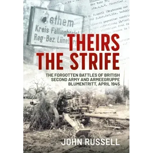 Theirs the Strife: The Forgotten Battles of British Second Army and Armeegruppe Blumentritt, April 1945