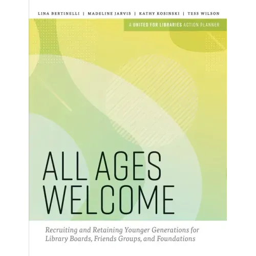 All Ages Welcome: Recruiting and Retaining Younger Generations for Library Boards, Friends Groups, and Foundations