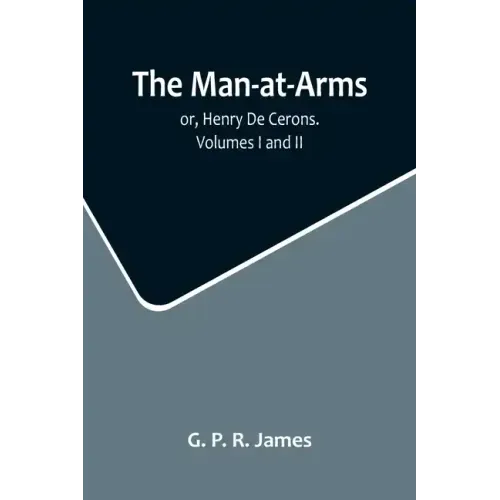 The Man-at-Arms; or, Henry De Cerons. Volumes I and II