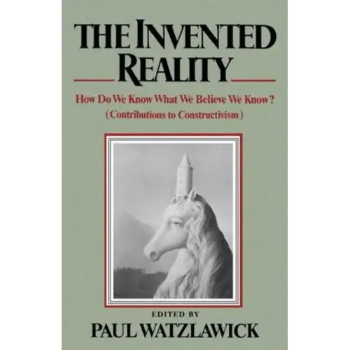 The Invented Reality: How Do We Know What We Believe We Know?