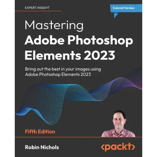 Mastering Adobe Photoshop Elements 2023 - Fifth Edition: Bring out the best in your images using Photoshop Elements 2023