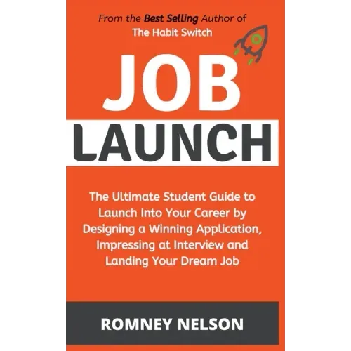 Job Launch - The ultimate student guide to launch into your career by designing a winning application, impressing at interview and landing your dream