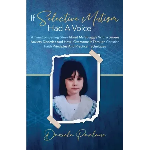 If Selective Mutism Had a Voice A True Compelling Story About My Struggle With A Severe Anxiety Disorder And How I Overcame it Through Christian Faith