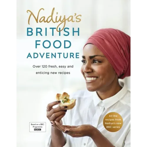 Nadiya's British Food Adventure: Over 120 Fresh, Easy and Enticing New Recipes