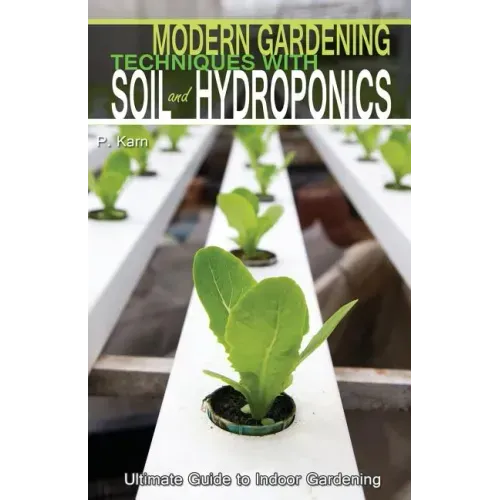 Modern Gardening Techniques with Soil and Hydroponics: Hydroponic Books Ultimate Guide to Indoor Gardening